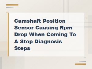 Camshaft Position Sensor Causing Rpm Drop at Stop: Diagnosis Steps