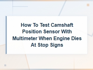 How to Test Camshaft Position Sensor with Multimeter When Engine Dies at Stop Signs