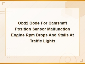 Obd2 Camshaft Position Sensor Code: Engine Stalls and Rpm Drops at Traffic Lights