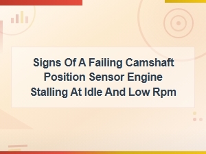 Signs of a Failing Camshaft Position Sensor Causing Engine Stalling at Idle and Low Rpm
