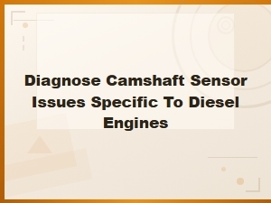 Diagnose Camshaft Sensor Issues Specific to Diesel Engines
