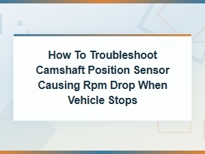 Troubleshooting Camshaft Position Sensor Failures That Cause Rpm Drop When Stopping