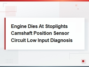 Diagnosing Engine Stalling at Stoplights: Camshaft Position Sensor Circuit Low Input