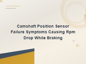 Camshaft Position Sensor Failure: Fixing Rpm Drop While Braking