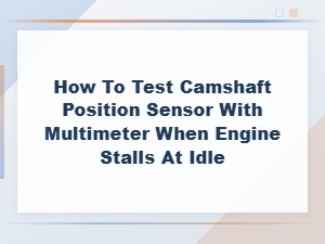 How to Test Camshaft Position Sensor with Multimeter When Engine Stalls at Idle
